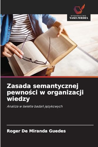 Zasada semantycznej pewności w organizacji wiedzy: Analiza w świetle badań językowych: Analiza w ¿wietle bada¿ j¿zykowych von Wydawnictwo Nasza Wiedza