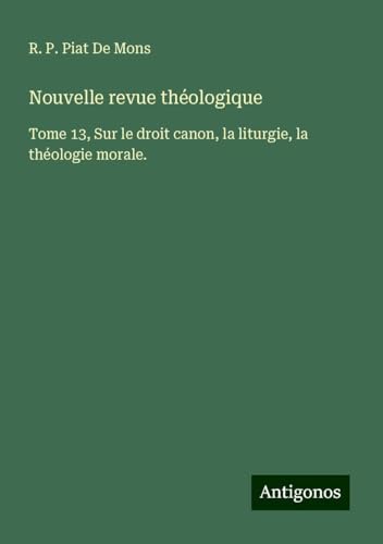 Nouvelle revue théologique: Tome 13, Sur le droit canon, la liturgie, la théologie morale. Nouvelle revue théologique: Tome 13, Sur le droit canon, la liturgie, la théologie morale. von Antigonos Verlag