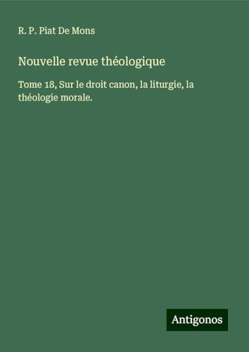 Nouvelle revue théologique: Tome 18, Sur le droit canon, la liturgie, la théologie morale. Nouvelle revue théologique: Tome 18, Sur le droit canon, la liturgie, la théologie morale. von Antigonos Verlag