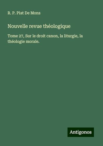 Nouvelle revue théologique: Tome 27, Sur le droit canon, la liturgie, la théologie morale. Nouvelle revue théologique: Tome 27, Sur le droit canon, la liturgie, la théologie morale. von Antigonos Verlag