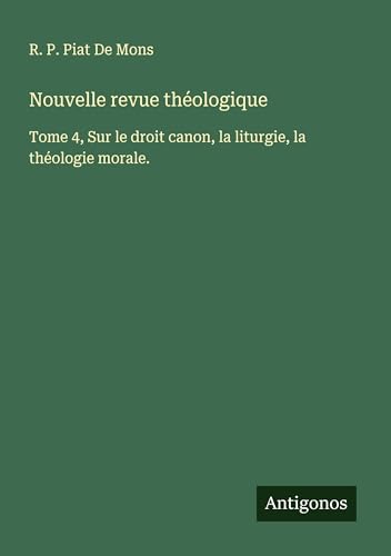 Nouvelle revue théologique: Tome 4, Sur le droit canon, la liturgie, la théologie morale. von Antigonos Verlag