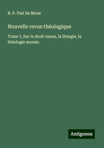 Nouvelle revue théologique: Tome 7, Sur le droit canon, la liturgie, la théologie morale. Nouvelle revue théologique: Tome 7, Sur le droit canon, la liturgie, la théologie morale. von Antigonos Verlag