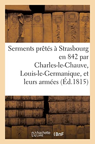 Serments prêtés à Strasbourg en 842 par Charles-le-Chauve, Louis-le-Germanique, et leurs armées: Traduits en françois. Notes grammaticales, critiques, observations