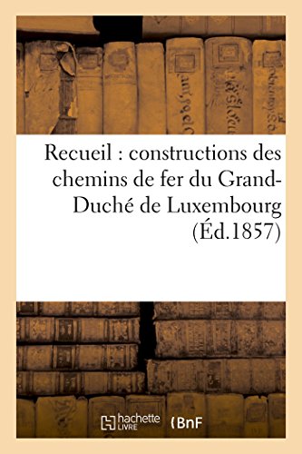 Recueil : constructions des chemins de fer du Grand-Duché de Luxembourg (Ingenierie) von Hachette Livre - BNF