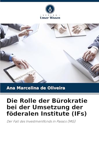 Die Rolle der Bürokratie bei der Umsetzung der föderalen Institute (IFs): Der Fall des Investmentfonds in Passos (MG) von Verlag Unser Wissen