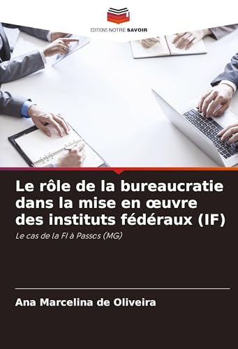 Le rôle de la bureaucratie dans la mise en ¿uvre des instituts fédéraux (IF): Le cas de la FI à Passos (MG) von Editions Notre Savoir