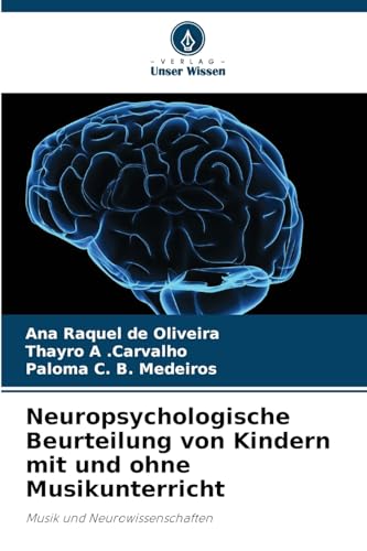 Neuropsychologische Beurteilung von Kindern mit und ohne Musikunterricht: Musik und Neurowissenschaften von Verlag Unser Wissen