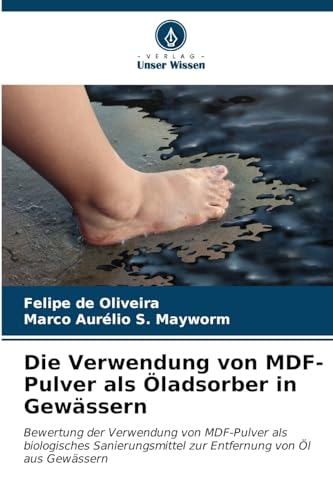 Die Verwendung von MDF-Pulver als Öladsorber in Gewässern: Bewertung der Verwendung von MDF-Pulver als biologisches Sanierungsmittel zur Entfernung von Öl aus Gewässern von Verlag Unser Wissen