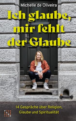 Ich glaube, mir fehlt der Glaube: 14 Gespräche über Religion, Glaube und Spiritualität