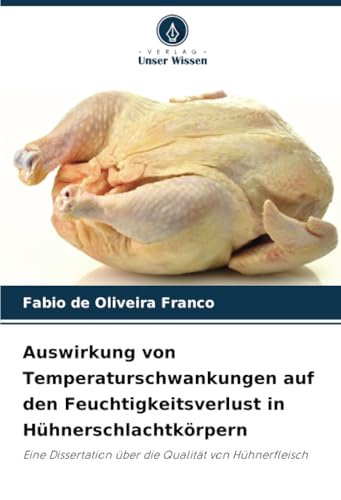 Auswirkung von Temperaturschwankungen auf den Feuchtigkeitsverlust in Hühnerschlachtkörpern: Eine Dissertation über die Qualität von Hühnerfleisch von Verlag Unser Wissen