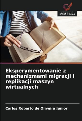 Eksperymentowanie z mechanizmami migracji i replikacji maszyn wirtualnych von Wydawnictwo Nasza Wiedza