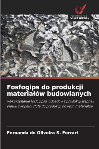 Fosfogips do produkcji materia¿ów budowlanych: Wykorzystanie fosfogipsu, odpadów z produkcji wapna i piasku z kopalni z¿ota do produkcji nowych materia¿ów von Wydawnictwo Nasza Wiedza