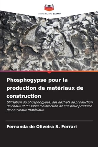 Phosphogypse pour la production de matériaux de construction: Utilisation du phosphogypse, des déchets de production de chaux et du sable d'extraction de l'or pour produire de nouveaux matériaux von Editions Notre Savoir