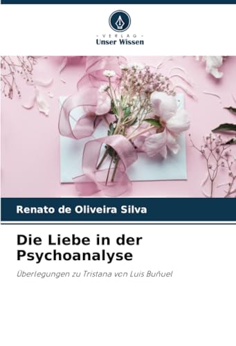 Die Liebe in der Psychoanalyse: Überlegungen zu Tristana von Luis Buñuel von Verlag Unser Wissen