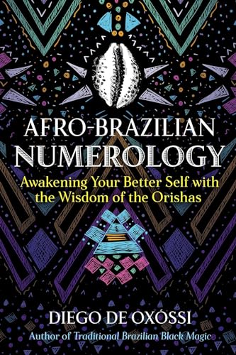 Afro-Brazilian Numerology: Awakening Your Better Self with the Wisdom of the Orishas Afro-Brazilian Numerology: Awakening Your Better Self with the Wisdom of the Orishas