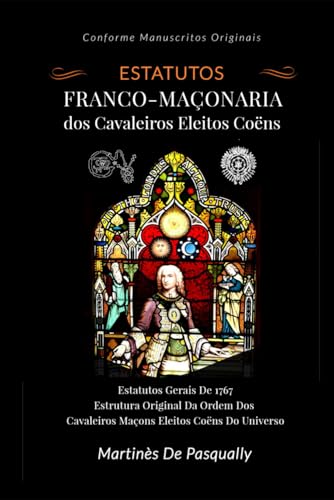 Estatutos da Franco Maçonaria dos Cavaleiros Eleitos Coëns: Conforme Manuscrito Original de 1767 von Independently published
