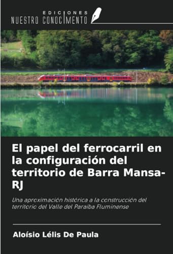 El papel del ferrocarril en la configuración del territorio de Barra Mansa-RJ: Una aproximación histórica a la construcción del territorio del Valle del Paraíba Fluminense von Ediciones Nuestro Conocimiento