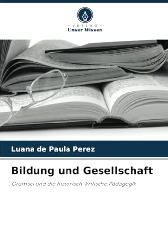Bildung und Gesellschaft: Gramsci und die historisch-kritische Pädagogik von Verlag Unser Wissen