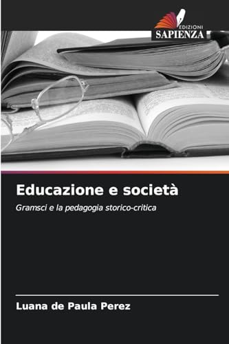 Educazione e società: Gramsci e la pedagogia storico-critica von Edizioni Sapienza