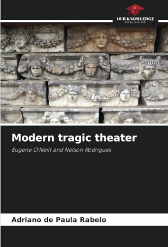 Modern tragic theater: Eugene O'Neill and Nelson Rodrigues von Our Knowledge Publishing