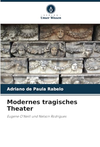 Modernes tragisches Theater: Eugene O'Neill und Nelson Rodrigues von Verlag Unser Wissen