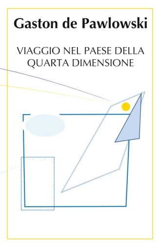 Viaggio nel Paese della Quarta Dimensione: Traduzione italiana del romanzo di Gaston de Pawlowski "Voyage au Pays de la Quatrième Dimension"