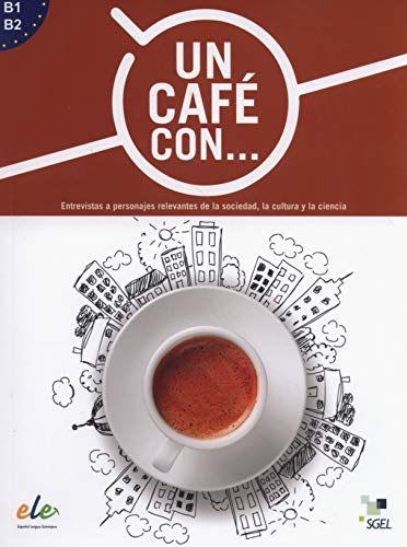Un cafe con ... : Exercises in reading Spanish Levels B1 and B2: Entrevistas a personajes relevantes de la sociedad, la cultura y la ciencia