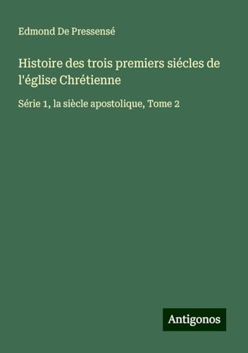 Histoire des trois premiers siécles de l'église Chrétienne: Série 1, la siècle apostolique, Tome 2 von Antigonos Verlag