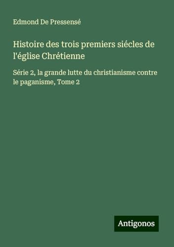 Histoire des trois premiers siécles de l'église Chrétienne: Série 2, la grande lutte du christianisme contre le paganisme, Tome 2 von Antigonos Verlag