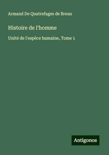 Histoire de l'homme: Unité de l'espèce humaine, Tome 1 von Antigonos Verlag