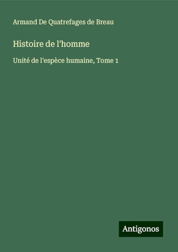 Histoire de l'homme: Unité de l'espèce humaine, Tome 1 von Antigonos Verlag