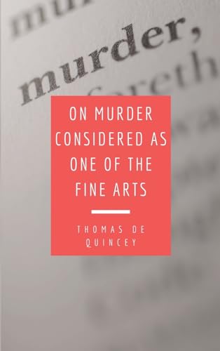 On Murder Considered as one of the Fine Arts: Including THREE MEMORABLE MURDERS, A SEQUEL TO 'MURDER CONSIDERED AS ONE OF THE FINE ARTS.
