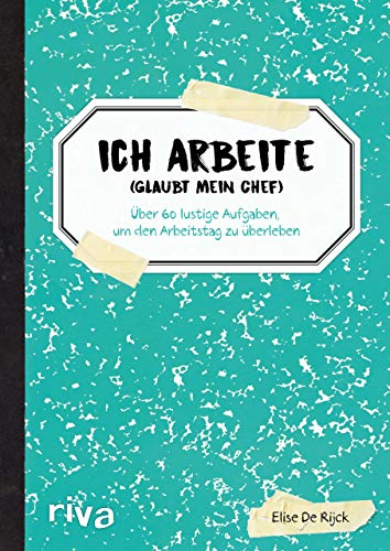 Ich arbeite (glaubt mein Chef): Über 60 lustige Aufgaben, um den Arbeitstag zu überleben