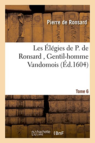 Les Élégies de P. de Ronsard , Gentil-homme Vandomois Tome 6 (Litterature)