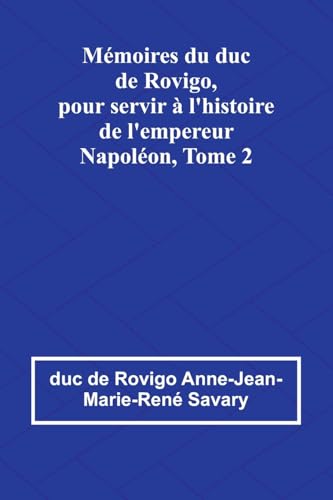 Mémoires du duc de Rovigo, pour servir à l'histoire de l'empereur Napoléon, Tome 2 von Alpha Edition