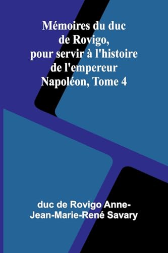 Mémoires du duc de Rovigo, pour servir à l'histoire de l'empereur Napoléon, Tome 4 von Alpha Edition