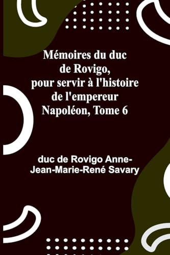 Mémoires du duc de Rovigo, pour servir à l'histoire de l'empereur Napoléon, Tome 6 von Alpha Edition