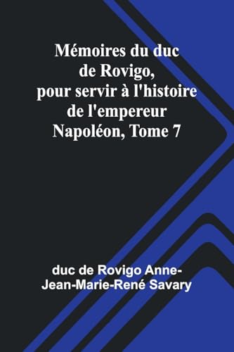 Mémoires du duc de Rovigo, pour servir à l'histoire de l'empereur Napoléon, Tome 7 von Alpha Edition