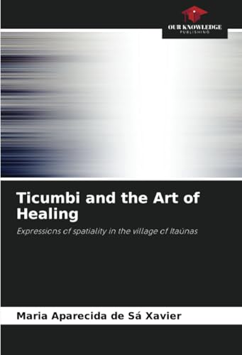 Ticumbi and the Art of Healing: Expressions of spatiality in the village of Itaúnas von Our Knowledge Publishing