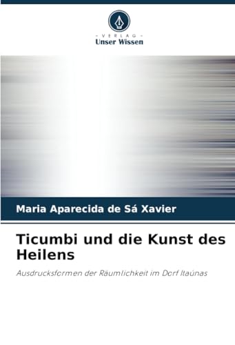 Ticumbi und die Kunst des Heilens: Ausdrucksformen der Räumlichkeit im Dorf Itaúnas von Verlag Unser Wissen