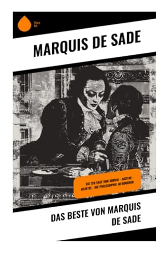 Das Beste von Marquis de Sade: Die 120 Tage von Sodom - Justine - Juliette - Die Philosophie im Boudoir von Sharp Ink