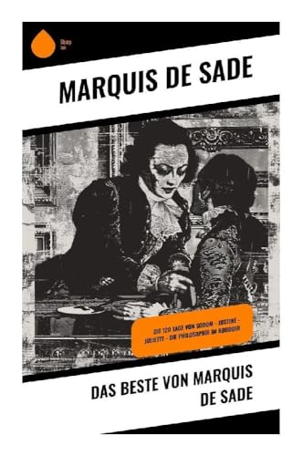 Das Beste von Marquis de Sade: Die 120 Tage von Sodom - Justine - Juliette - Die Philosophie im Boudoir von Sharp Ink