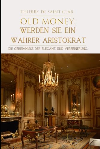 "Old Money":Werden Sie ein wahrer Aristokrat: Die Geheimnisse der Eleganz und Verfeinerung. von Independently published