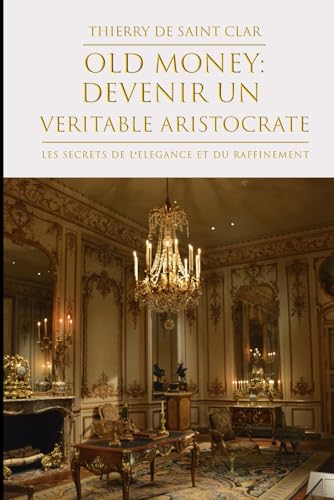 Old-Money: Devenez un veritable Aristocrate: Acquérir la classe et l'élégance "old money"