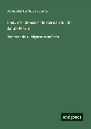 Oeuvres choisies de Bernardin de Saint-Pierre: Illustrées de 12 vignettes sur bois von Antigonos Verlag