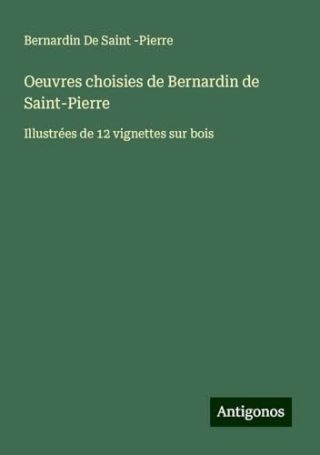 Oeuvres choisies de Bernardin de Saint-Pierre: Illustrées de 12 vignettes sur bois von Antigonos Verlag