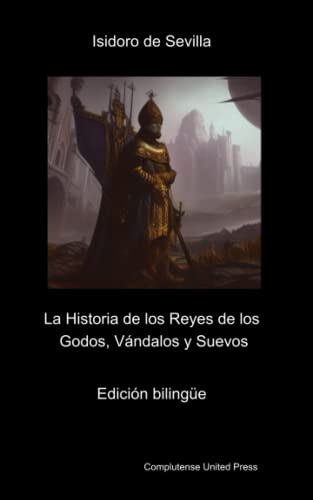 Historia de los Reyes de los Godos, vándalos y suevos. Edición bilingüe: Historia de regibus Gothorum, Vandalorum et Suevorum Historia de los Reyes de los Godos, vándalos y suevos. Edición bilingüe: Historia de regibus Gothorum, Vandalorum et Suevorum