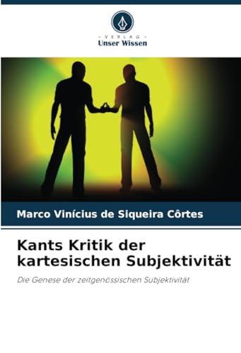 Kants Kritik der kartesischen Subjektivität: Die Genese der zeitgenössischen Subjektivität von Verlag Unser Wissen