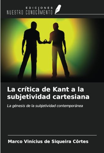 La crítica de Kant a la subjetividad cartesiana: La génesis de la subjetividad contemporánea von Ediciones Nuestro Conocimiento