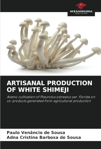 ARTISANAL PRODUCTION OF WHITE SHIMEJI: Axenic cultivation of Pleurotus ostreatus var. Florida on co-products generated from agricultural production von Our Knowledge Publishing